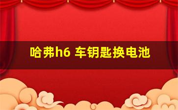 哈弗h6 车钥匙换电池